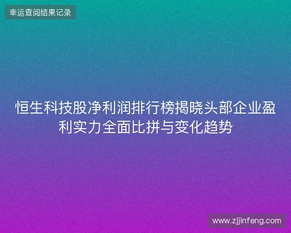 恒生科技股净利润排行榜揭晓头部企业盈利实力全面比拼与变化趋势